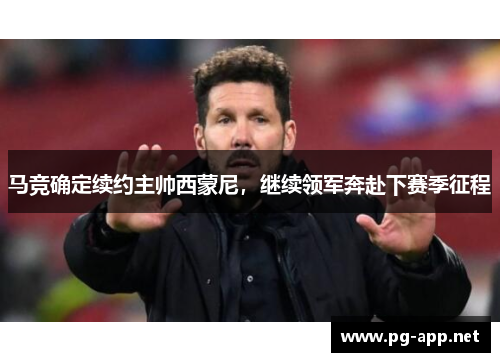 马竞确定续约主帅西蒙尼，继续领军奔赴下赛季征程