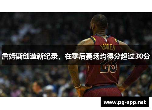 詹姆斯创造新纪录，在季后赛场均得分超过30分